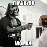 Darth vs Leia | THANKYOU WOMAN. | image tagged in darth vs leia | made w/ Imgflip meme maker