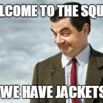 Mr. Bean Eyebrows | WELCOME TO THE SQUAD WE HAVE JACKETS | image tagged in mr bean eyebrows | made w/ Imgflip meme maker