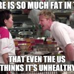 Angry Ramsey | THERE IS SO MUCH FAT IN THIS THAT EVEN THE US THINKS IT'S UNHEALTHY | image tagged in angry ramsey | made w/ Imgflip meme maker
