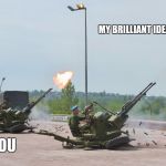 Shot down! | MY BRILLIANT IDEA! YOU | image tagged in shot down | made w/ Imgflip meme maker