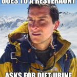 Bear Grylls | GOES TO A RESTERAUNT ASKS FOR DIET URINE | image tagged in bear grylls,memes | made w/ Imgflip meme maker