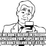 True story bro | IF WE DON'T BELIEVE IN FREEDOM OF EXPRESSION FOR PEOPLE WE DESPISE, WE DON'T BELIEVE IN IT AT ALL. | image tagged in true story bro | made w/ Imgflip meme maker