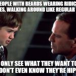 The Sixth Sense | I SEE PEOPLE WITH BEARDS WEARING RIDICULOUS CLOTHES, WALKING AROUND LIKE REGULAR PEOPLE THEY ONLY SEE WHAT THEY WANT TO SEE. THEY DON'T EVEN | image tagged in the sixth sense | made w/ Imgflip meme maker