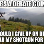 hunting and walking | THERE'S A DEBATE GOING ON SHOULD I GIVE UP ON DEER AND GRAB MY SHOTGUN FOR DUCKS? | image tagged in hunting and walking | made w/ Imgflip meme maker