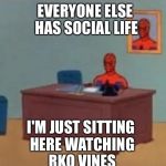 spider man | EVERYONE ELSE HAS SOCIAL LIFE I'M JUST SITTING HERE WATCHING RKO VINES | image tagged in spider man | made w/ Imgflip meme maker