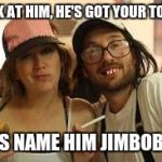 Friendly Redneck Siblings | LOOK AT HIM, HE'S GOT YOUR TOOTH LETS NAME HIM JIMBOB JR. | image tagged in friendly redneck siblings | made w/ Imgflip meme maker