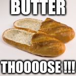 BUTTER THOOOOSE !!! | image tagged in what are those,shoes,bread | made w/ Imgflip meme maker