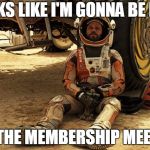 late for the meeting | LOOKS LIKE I'M GONNA BE LATE FOR THE MEMBERSHIP MEETING | image tagged in late for the meeting | made w/ Imgflip meme maker