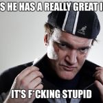 Scumbag Quentin | SAYS HE HAS A REALLY GREAT IDEA IT'S F*CKING STUPID | image tagged in quentin tarantino,scumbag,scumbag steve,scumbag hat,memes | made w/ Imgflip meme maker