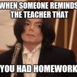 I'm Not Amused | WHEN SOMEONE REMINDS THE TEACHER THAT YOU HAD HOMEWORK | image tagged in i'm not amused | made w/ Imgflip meme maker