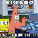 Patrick Technology | DOES IT WORK? NOPE ITS BROKEN, BUT DONT BREAK IT. | image tagged in patrick technology | made w/ Imgflip meme maker
