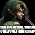 link palm face | WHEN YOU RESCUE SOMEONE WHO KEEPS GETTING KIDNAPPED | image tagged in link palm face | made w/ Imgflip meme maker