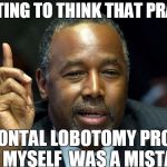 Ben Carson 1 | I'M STARTING TO THINK THAT PRACTICING THAT FRONTAL LOBOTOMY PROCEDURE ON MYSELF  WAS A MISTAKE | image tagged in ben carson,funny,political | made w/ Imgflip meme maker