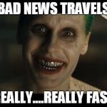 Jared Leto Joker | BAD NEWS TRAVELS REALLY....REALLY FAST | image tagged in jared leto joker | made w/ Imgflip meme maker