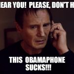 Liam Nesson PhoneFix | I CAN'T HEAR YOU!  PLEASE, DON'T HANG UP!! THIS  OBAMAPHONE  SUCKS!!! | image tagged in liam nesson phonefix | made w/ Imgflip meme maker