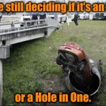 Fore!! | Police still deciding if it's an Eagle or a Hole in One. | image tagged in car in pipe,memes,funny,meme,funny memes,funny meme | made w/ Imgflip meme maker