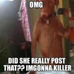 Omg srsly Shelby  | OMG DID SHE REALLY POST THAT?? IMGONNA KILLER | image tagged in nude selfie | made w/ Imgflip meme maker