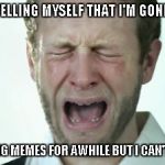Does anyone else feel this way sometimes? | I KEEP TELLING MYSELF THAT I'M GONNA QUIT MAKING MEMES FOR AWHILE BUT I CAN'T STOP | image tagged in crying man,meme addiction,addiction,funny,memes | made w/ Imgflip meme maker