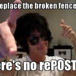 Pun pwn life | I can't replace the broken fence today... There's no rePOSTing | image tagged in a real punny guy | made w/ Imgflip meme maker