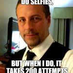 selfie | I DON'T ALWAYS DO SELFIES, BUT WHEN I DO, IT TAKES 200 ATTEMPTS AND A LOT OF EDITING. | image tagged in selfie | made w/ Imgflip meme maker