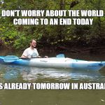 Kayak Kelly | DON'T WORRY ABOUT THE WORLD COMING TO AN END TODAY IT'S ALREADY TOMORROW IN AUSTRALIA | image tagged in humor,the more you know,weird science | made w/ Imgflip meme maker