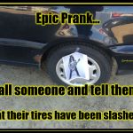 Slashed Tires | Epic Prank... that their tires have been slashed. Call someone and tell them | image tagged in slashed tires,slash,prank,guns and roses | made w/ Imgflip meme maker