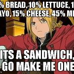Edward Elric | 20% BREAD, 10% LETTUCE, 10% MAYO, 15% CHEESE, 45% MEAT ITS A SANDWICH, GO MAKE ME ONE | image tagged in memes,edward elric 1 | made w/ Imgflip meme maker