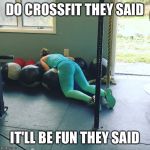 Crossfit | DO CROSSFIT THEY SAID IT'LL BE FUN THEY SAID | image tagged in crossfit | made w/ Imgflip meme maker
