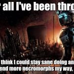 More Necromorphs, please! | After all I've been through, I don't think I could stay sane doing anything else. Send more necromorphs my way, please. | image tagged in memes,dead space | made w/ Imgflip meme maker