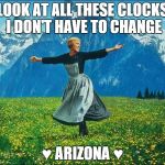 Julie Andrews | LOOK AT ALL THESE CLOCKS I DON'T HAVE TO CHANGE ♥ ARIZONA ♥ | image tagged in julie andrews | made w/ Imgflip meme maker