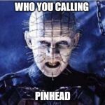 Pinhead larry | WHO YOU CALLING PINHEAD | image tagged in pinhead larry | made w/ Imgflip meme maker