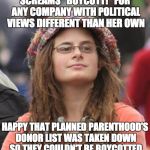 College Liberal Small | SCREAMS "BOYCOTT!" FOR ANY COMPANY WITH POLITICAL VIEWS DIFFERENT THAN HER OWN HAPPY THAT PLANNED PARENTHOOD'S DONOR LIST WAS TAKEN DOWN SO  | image tagged in college liberal small | made w/ Imgflip meme maker