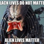 Mouthy Predator | BLACK LIVES DO NOT MATTER ALIEN LIVES MATTER | image tagged in mouthy predator | made w/ Imgflip meme maker
