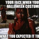 blood | YOUR FACE WHEN YOUR HALLOWEEN COSTUME IS WHAT YOU EXPECTED IT TO BE | image tagged in halloween,xena warrior princess,memes | made w/ Imgflip meme maker