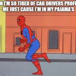 spidey running | DAMN I'M SO TIRED OF CAB DRIVERS PROFILING ME JUST CAUSE I'M IN MY PAJAMA'S | image tagged in spidey running | made w/ Imgflip meme maker