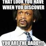 Kat Williams | THAT LOOK YOU HAVE WHEN YOU DISCOVER YOU ARE THE DADDY!! | image tagged in kat williams | made w/ Imgflip meme maker