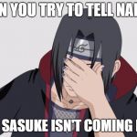 Itachi Facepalm | WHEN YOU TRY TO TELL NARUTO THAT SASUKE ISN'T COMING BACK | image tagged in itachi facepalm | made w/ Imgflip meme maker