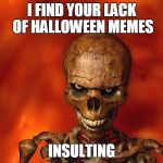 Red Skeleton | I FIND YOUR LACK OF HALLOWEEN MEMES INSULTING | image tagged in red skeleton | made w/ Imgflip meme maker