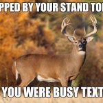 whitetail deer | I STOPPED BY YOUR STAND TODAY. .. BUT YOU WERE BUSY TEXTING | image tagged in whitetail deer | made w/ Imgflip meme maker