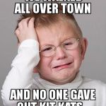 Was gonna steal them from the kids bags but..... | WE WALKED ALL OVER TOWN AND NO ONE GAVE OUT KIT KATS... | image tagged in first world problems kid | made w/ Imgflip meme maker