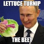 The ultimate Putin Vegetable meme.  I wonder if he has a juicer. | LETTUCE TURNIP THE BEET | image tagged in memes,vladimir putin,putin with lettuce turnip and beet,putin with lettuce turnip and a beet | made w/ Imgflip meme maker