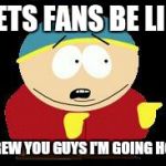 Eric cartman | METS FANS BE LIKE SCREW YOU GUYS I'M GOING HOME | image tagged in eric cartman | made w/ Imgflip meme maker
