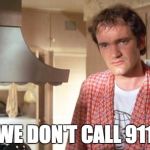 quentin tarantino | WE DON'T CALL 911 | image tagged in quentin tarantino | made w/ Imgflip meme maker