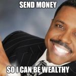 Creflo Dollar Show Me The Money | SEND MONEY SO I CAN BE WEALTHY | image tagged in creflo dollar show me the money | made w/ Imgflip meme maker