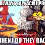 WB! | I DON'T ALWAYS BUY ACME PRODUCTS BUT WHEN I DO THEY BACKFIRE | image tagged in wile e coyote,kaboom,tnt,memes | made w/ Imgflip meme maker