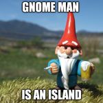 Advice gnome | GNOME MAN IS AN ISLAND | image tagged in advice gnome,memes | made w/ Imgflip meme maker