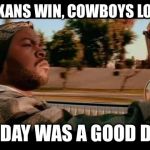 ice cube blank | TEXANS WIN, COWBOYS LOSE TODAY WAS A GOOD DAY | image tagged in ice cube blank | made w/ Imgflip meme maker