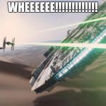 Force Awakens Falcon Star Wars VII | WHEEEEEE!!!!!!!!!!!!! | image tagged in force awakens falcon star wars vii | made w/ Imgflip meme maker