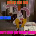 Roger Rabbit | ROSES ARE RED IF U DON'T LOVE ME WHAT WOULD I DO VIOLETS ARE BLUE | image tagged in roger rabbit | made w/ Imgflip meme maker