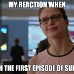 Supergirl | MY REACTION WHEN I WATCH THE FIRST EPISODE OF SUPERGIRL | image tagged in supergirl | made w/ Imgflip meme maker